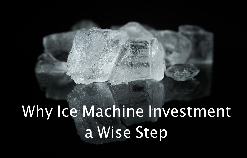 Why Ice Machine Investment a Wise Step